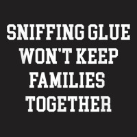 Sniffing Glue Wont Keep Families Together Funny Tee T-shirt | Artistshot