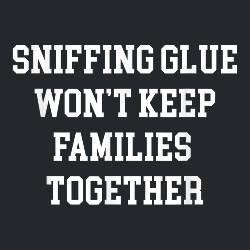 Sniffing Glue Wont Keep Families Together Funny Tee Crewneck Sweatshirt | Artistshot