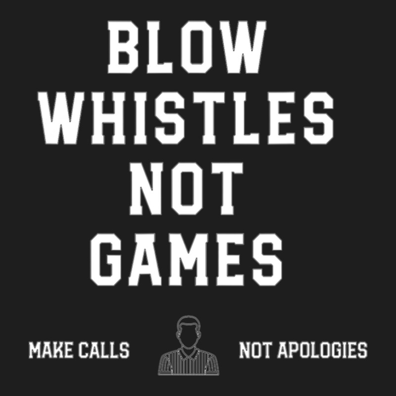 Blow Whistles Not Games Make Calls Not Apologies 1 Classic T-shirt by RollinSmith | Artistshot