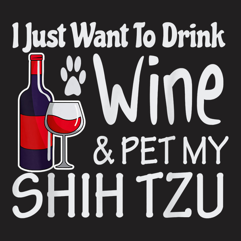 Shih Tzu Gifts Just W.ant To Drink Wine Pet My Shih Tzu T-shirt | Artistshot