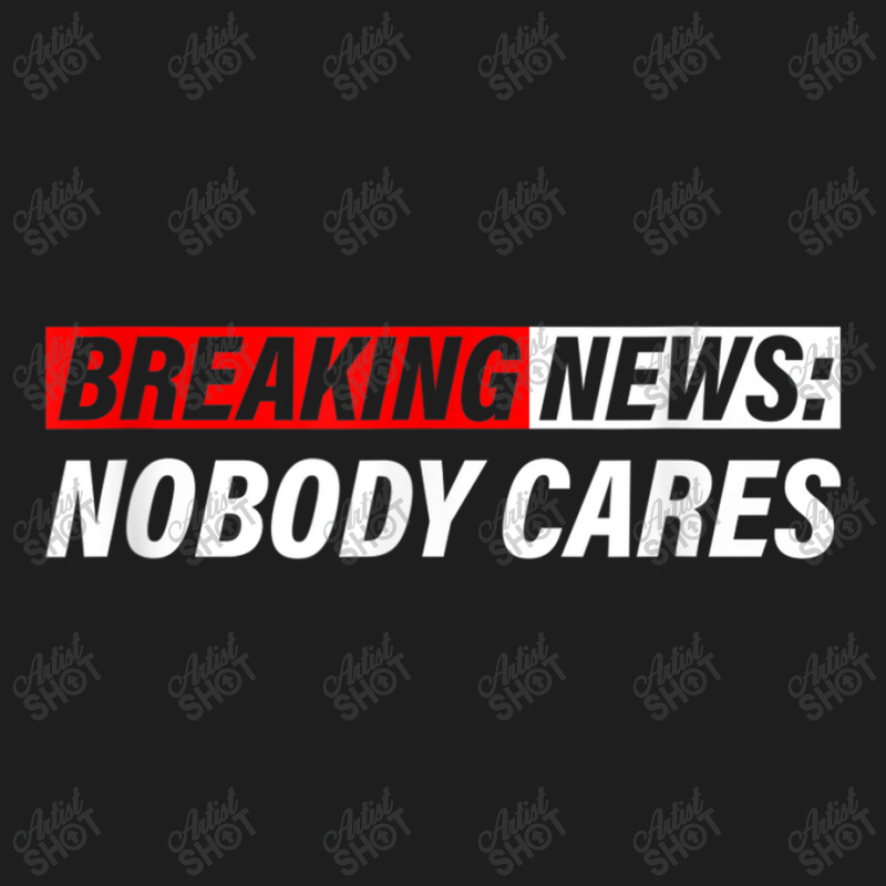 Breaking News, Nobody Cares Classic T-shirt by MechelleMilliken | Artistshot