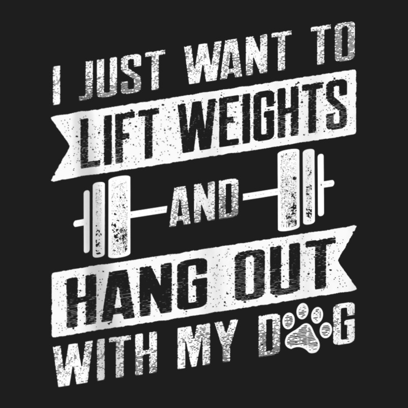 I Just Want To Lift Weights And Hang Out With My Dog Tank Top Classic T-shirt | Artistshot