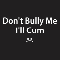 Dont Bully Me Ill Cum T-shirt | Artistshot