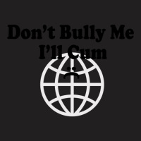 Dont Bully Me Ill Cum T-shirt | Artistshot