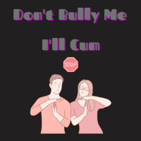 Dont Bully Me Ill Cum T-shirt | Artistshot