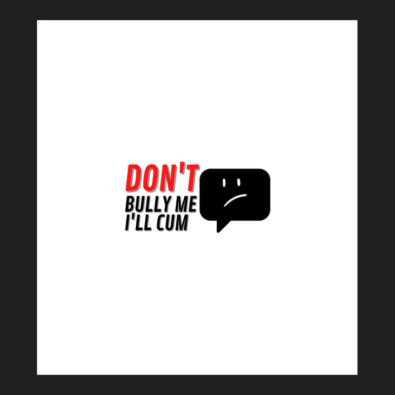 Dont Bully Me Ill Cum Sleeveless T-shirt | Artistshot