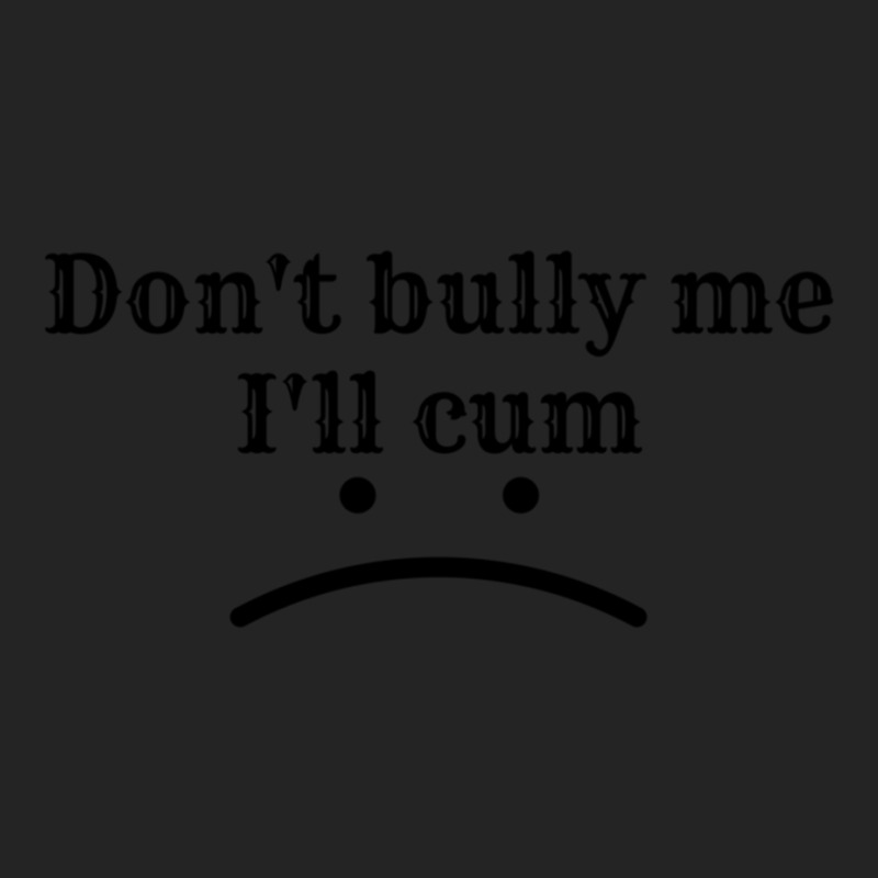 Dont Bully Me Ill Cum. 3/4 Sleeve Shirt | Artistshot