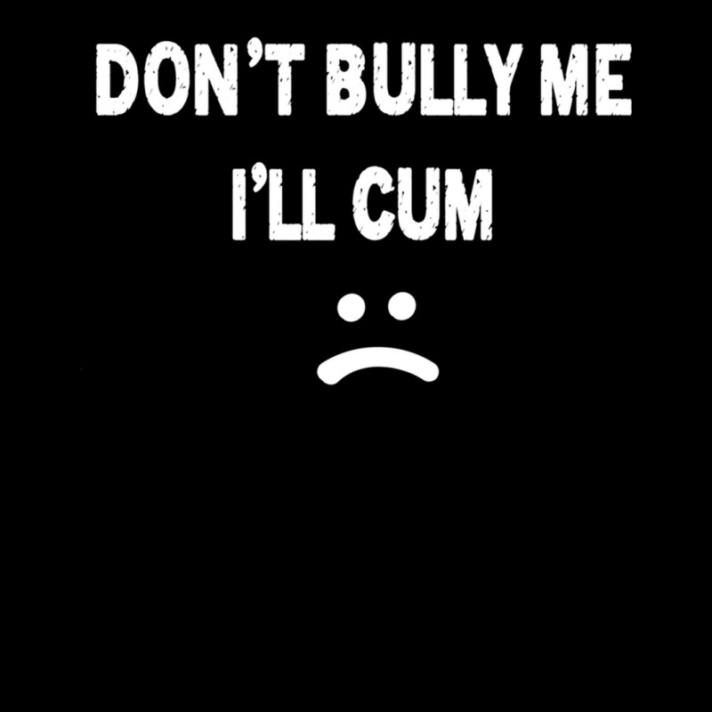 Dont Bully Me. Ill Cum Long Sleeve Shirts | Artistshot