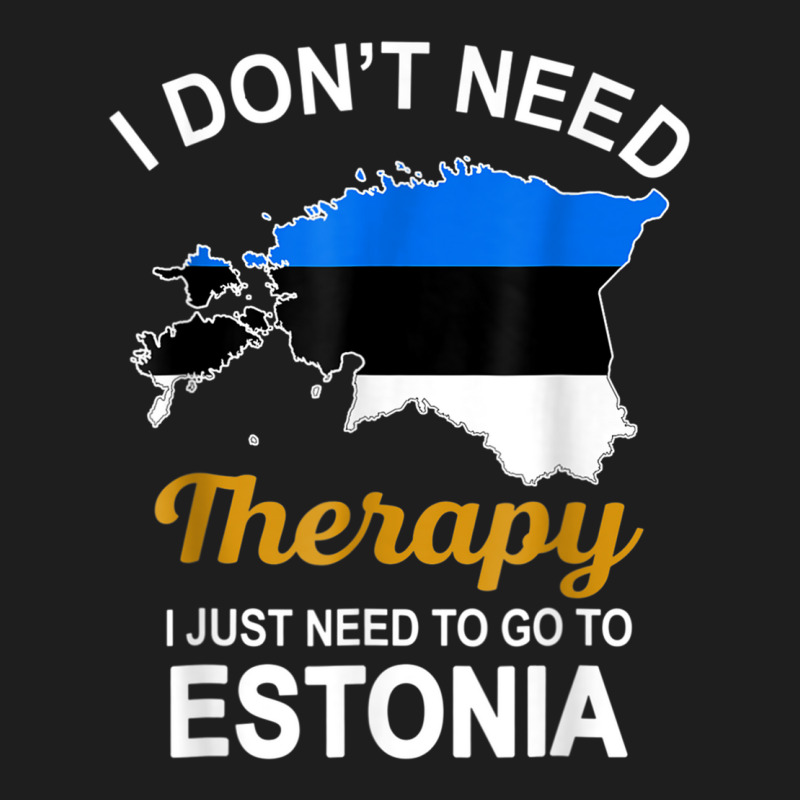 I Dont Need Therapy I Just Need To Go To Estonia Family T Shirt Classic T-shirt | Artistshot