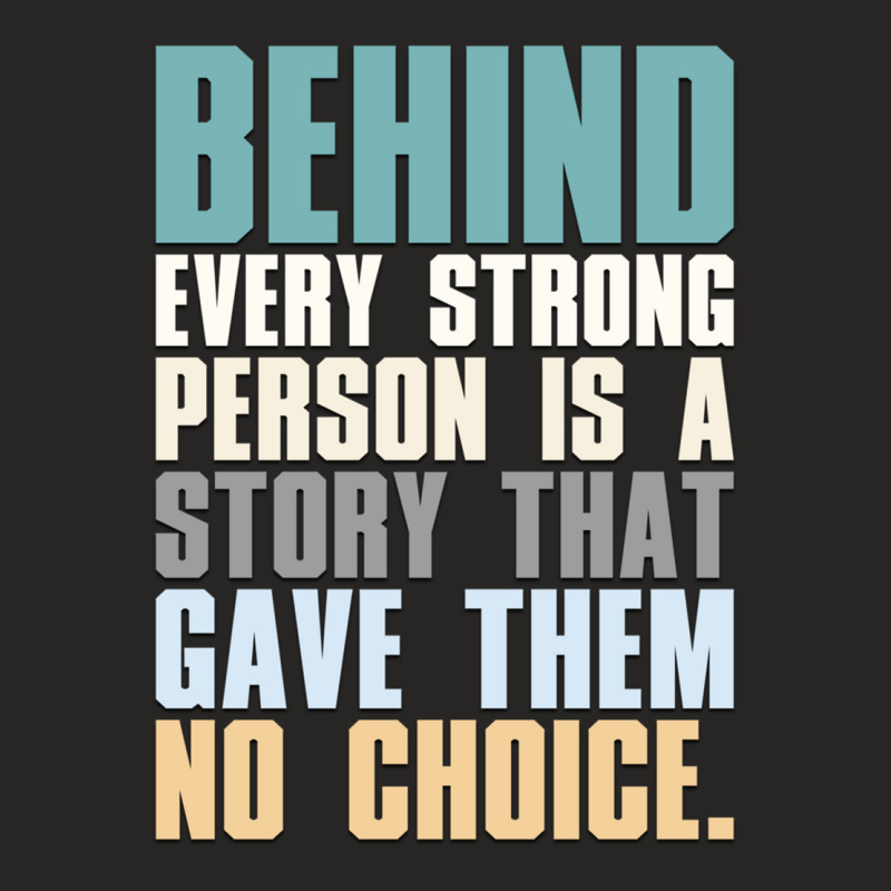 Behind Every Strong Person Is A Story That Gave Them No Choice A.png Ladies Fitted T-Shirt by TIFFANYJONES | Artistshot