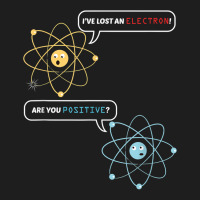 I Lost An Electron. Are You Positive Chemistry Joke T Shirt Classic T-shirt | Artistshot