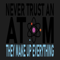 Funny Chemistry Teacher Names  Never Trust An Atom They Make Up Everyt Classic T-shirt | Artistshot