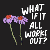 Funny Floral Quote What If It All Works Out Sweatshirt T-shirt | Artistshot