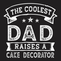 The Coolest Dad Raises Cake Decorator  Funny Father's Day T Shirt T-shirt | Artistshot