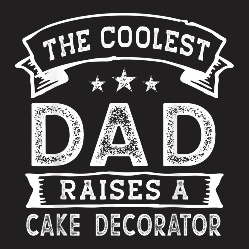 The Coolest Dad Raises Cake Decorator  Funny Father's Day T Shirt T-shirt | Artistshot