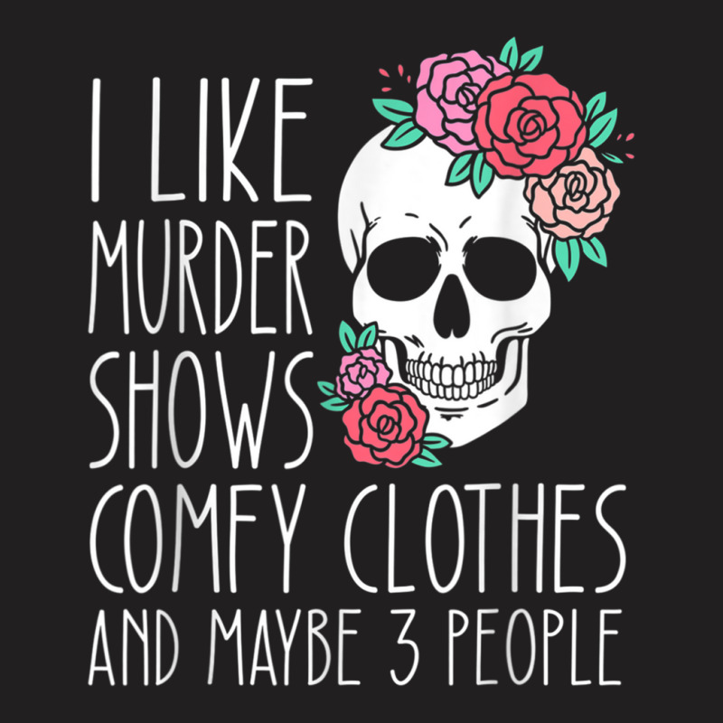 Funny I Like Murder Shows Comfy Clothes And Maybe 3 People T-shirt | Artistshot