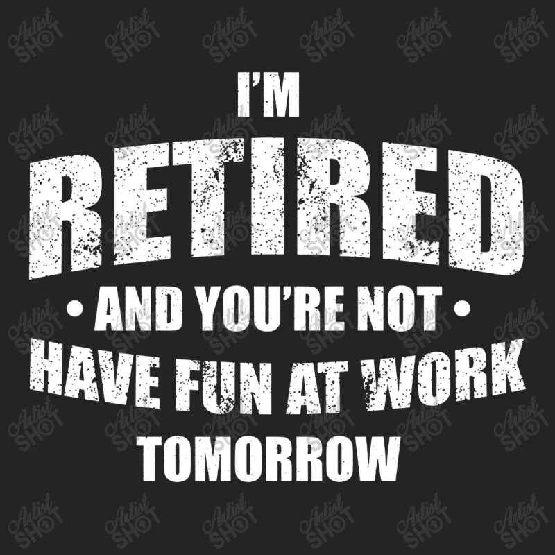 Im Retired Have Fun At Work Tomorrow 3/4 Sleeve Shirt by Bull Tees | Artistshot