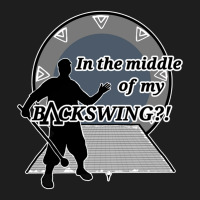 In The Middle Of My Backswing! Classic T-shirt | Artistshot