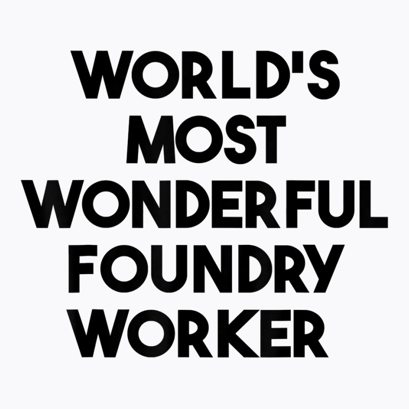 World's Most Wonderful Foundry Worker T Shirt T-shirt | Artistshot