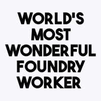 World's Most Wonderful Foundry Worker T Shirt Tank Top | Artistshot