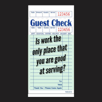 Guest Check - Is Work The Only Place That You Are Good At Serving T-shirt | Artistshot