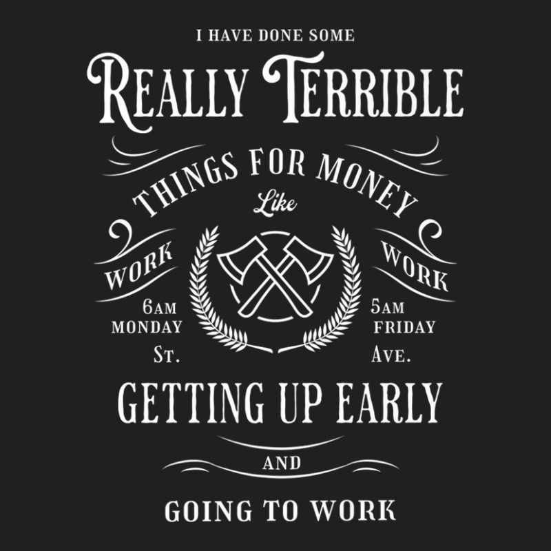 I Have Done Really Terrible Things For Money Like Going Work T-Shirt by miliahpullom | Artistshot