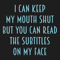 Womens I Can Keep My Mouth Shut You Can Read Subtitles On My Face T Sh Classic T-shirt | Artistshot