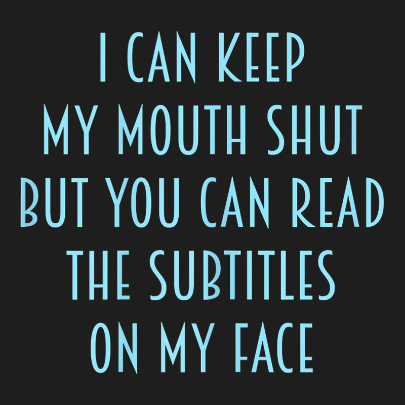 Womens I Can Keep My Mouth Shut You Can Read Subtitles On My Face T Sh Classic T-shirt by v8dycanel | Artistshot