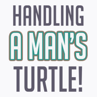 Handling A Mans Turtle! T-shirt | Artistshot