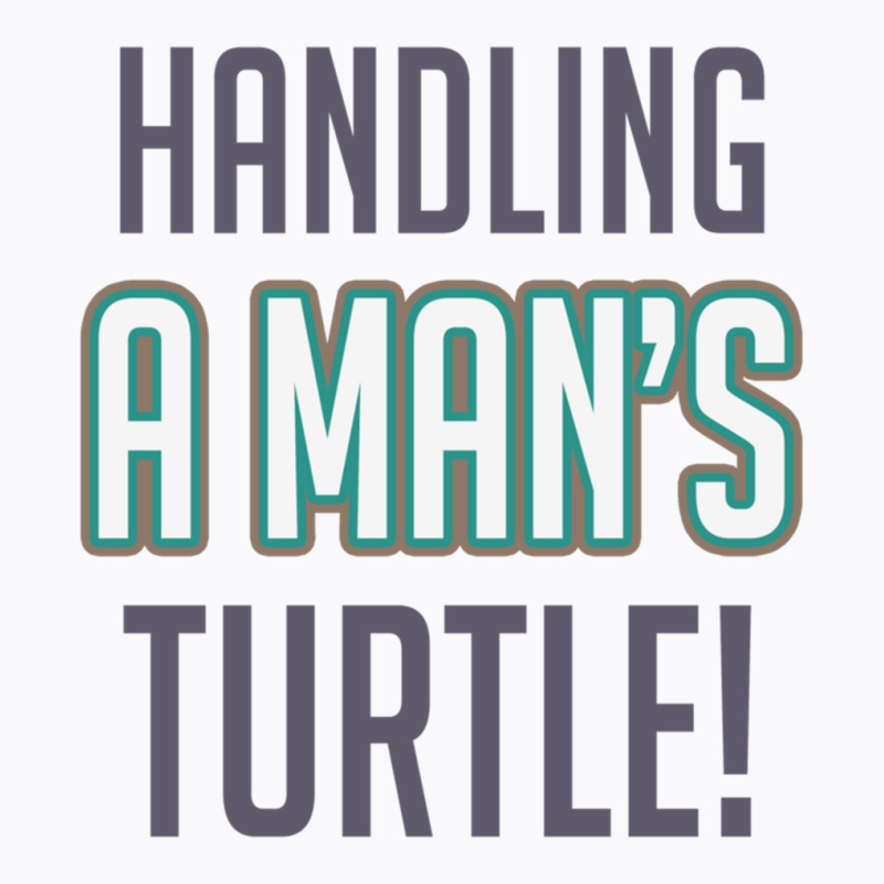 Handling A Mans Turtle! T-shirt | Artistshot