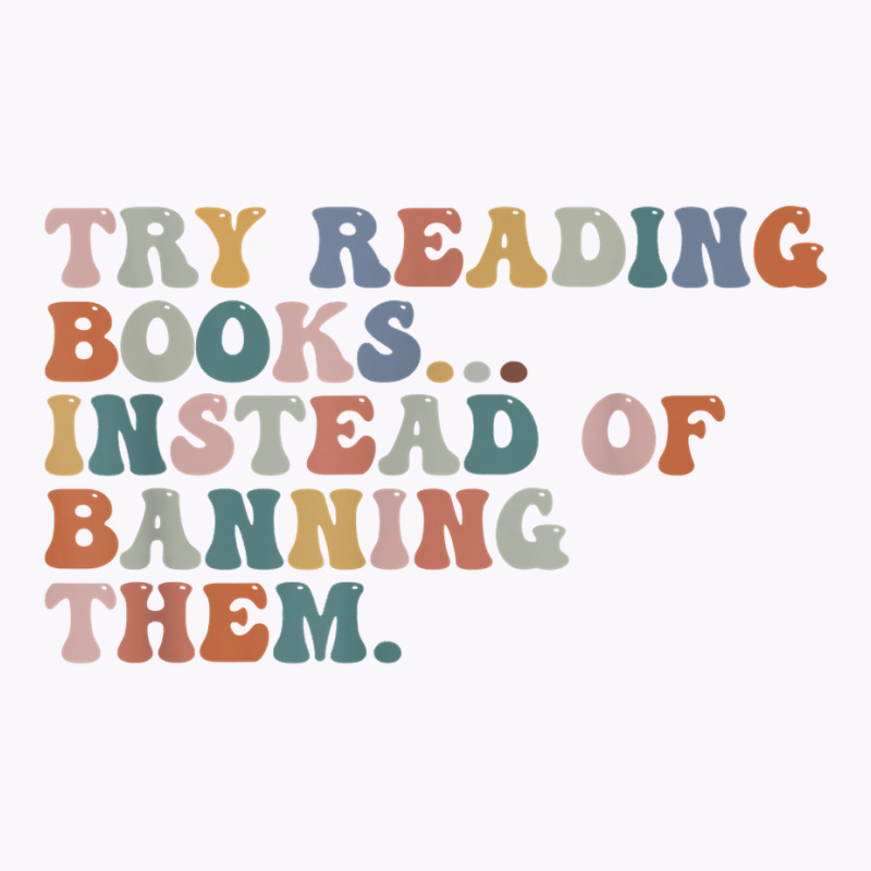 Try Reading Books Instead Of Banning Them Book Reading T Shirt Tank Top by emaliekrein | Artistshot