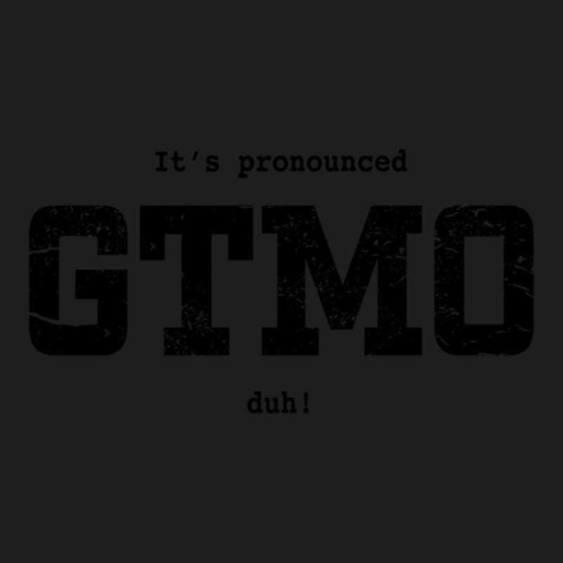 Its Pronounced Gtmo Duh Classic T-shirt | Artistshot