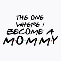 The One Where I Become A Mommy Pregnancy Reveal To Be T Shirt T-shirt | Artistshot