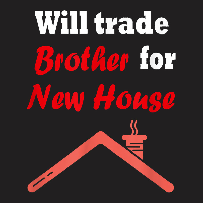 Will Trade Brother For House T Shirt T-shirt | Artistshot