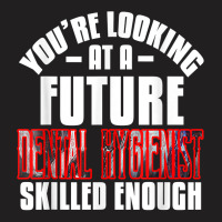 You're Looking At A Future Dental Hygienist Skilled Enough P T Shirt T-shirt | Artistshot