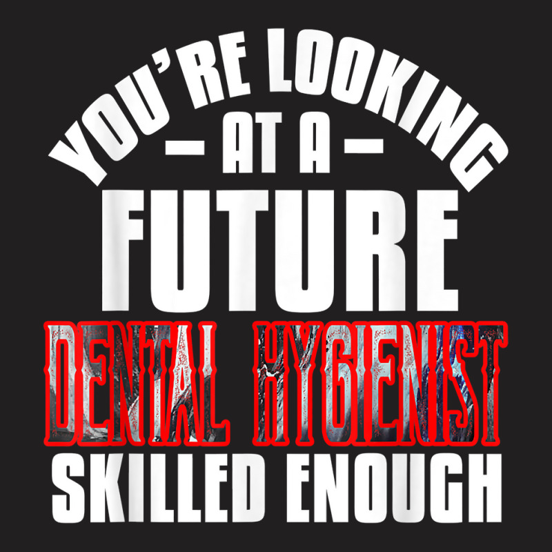 You're Looking At A Future Dental Hygienist Skilled Enough P T Shirt T-shirt | Artistshot