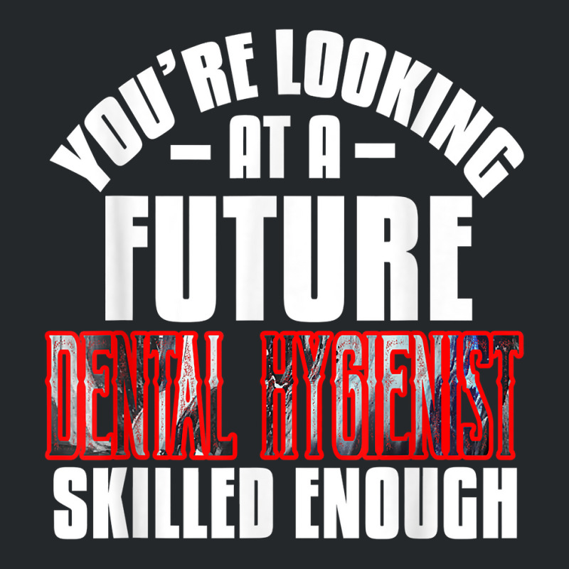 You're Looking At A Future Dental Hygienist Skilled Enough P T Shirt Crewneck Sweatshirt | Artistshot