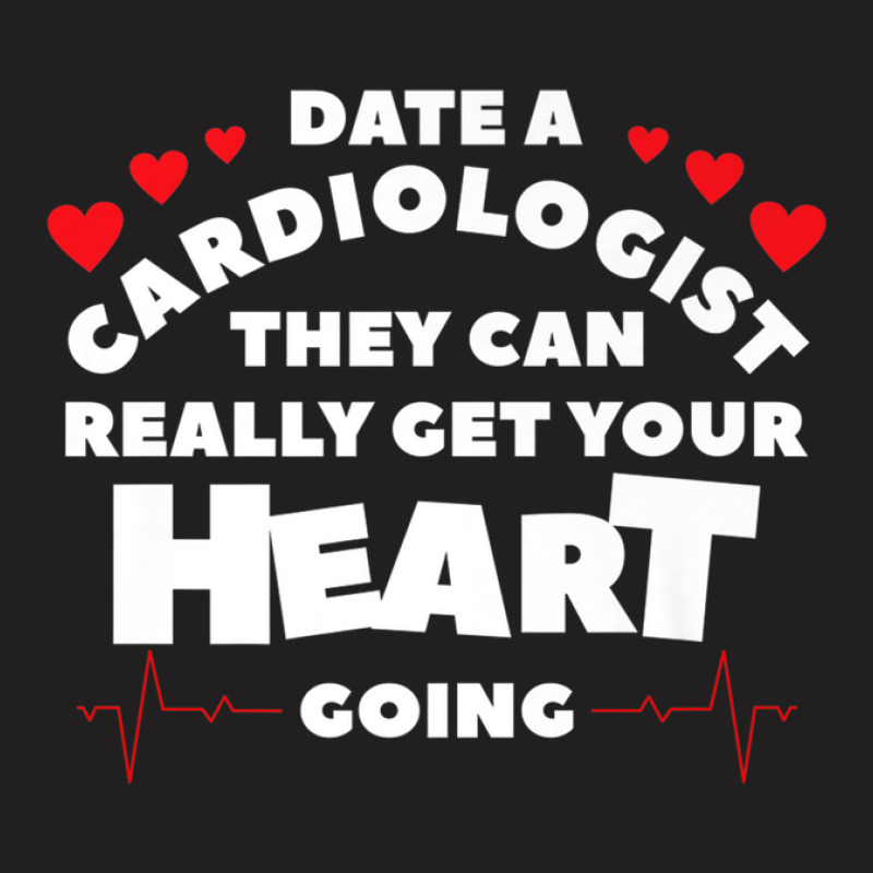 Date A Cardiologist They Can Really Get Your Heart Going T-Shirt by edahisiskey | Artistshot