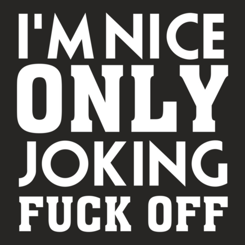 I_m Nice Only Joking Fuck Off, Funny Saying, Gift Idea Ladies Fitted T-Shirt by HISHIMUCHILDRESS | Artistshot