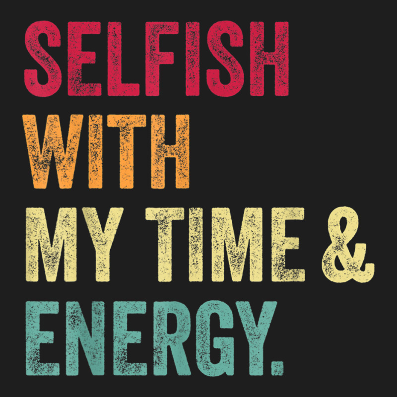 Selfish With My Time And Energy Retro Vintage Distressed T Shirt Classic T-shirt by cm-arts | Artistshot