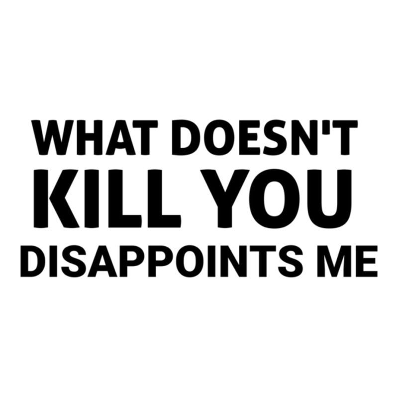 Custom What Doesn_t Kill You Disappoints Me, Gift Idea, Funny Saying ...