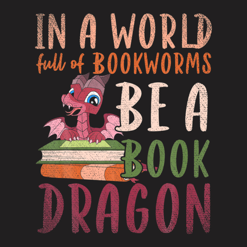 Funny In A World Full Of Bookworms Be A Book Dragon Reading T-shirt | Artistshot