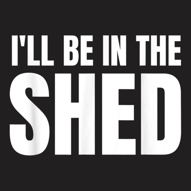 Ill Be In The Shed Mens Funny Gift For Dads T-shirt | Artistshot