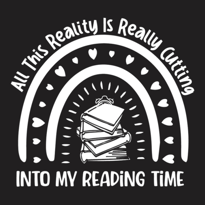 All This Reality Is Really Cutting Into My Reading Time T-shirt | Artistshot