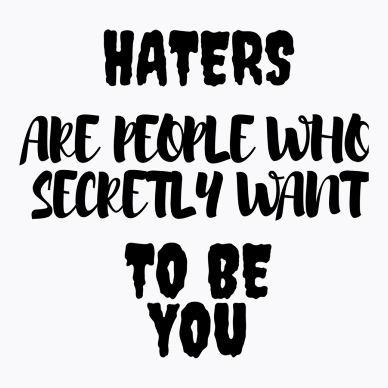 Haters Are People Who Secretly Want To Be You T-Shirt by HISHIMUCHILDRESS | Artistshot