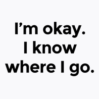 I Am Okay. I Know Where I Go. T-shirt | Artistshot