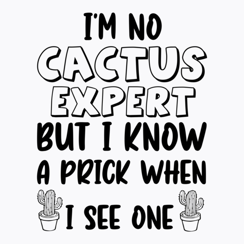 I_m No Cactus Expert But I Know A Prick When I See One, Gift Idea, Fun T-Shirt by HISHIMUCHILDRESS | Artistshot