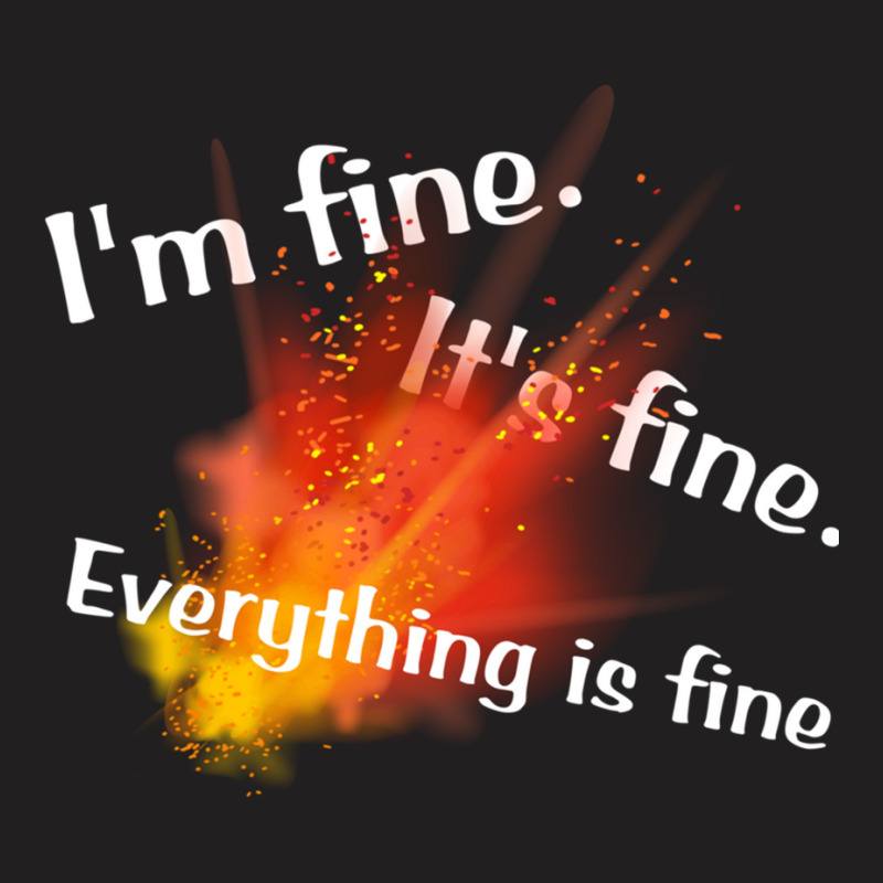 Im Fine. Its Fine. Everything Is Fine T-shirt | Artistshot