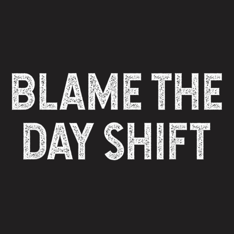 Blame The Day Shift Funny Sarcastic Night Shift Worker Quote T-shirt | Artistshot