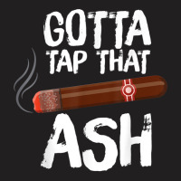 Gotta Tap That Ash Cigar For Cigar Aficionados T-shirt | Artistshot